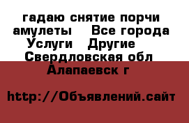 гадаю,снятие порчи,амулеты  - Все города Услуги » Другие   . Свердловская обл.,Алапаевск г.
